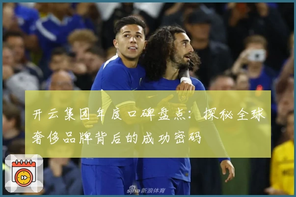 开云集团年度口碑盘点：探秘全球奢侈品牌背后的成功密码