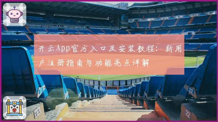 开云App官方入口及安装教程：新用户注册指南与功能亮点详解