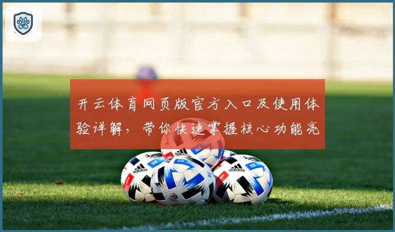 开云体育网页版官方入口及使用体验详解，带你快速掌握核心功能亮点