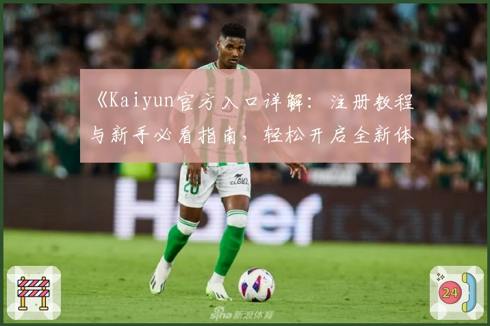 《Kaiyun官方入口详解：注册教程与新手必看指南，轻松开启全新体验》