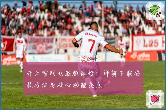 开云官网电脑版体验：详解下载安装方法与核心功能亮点