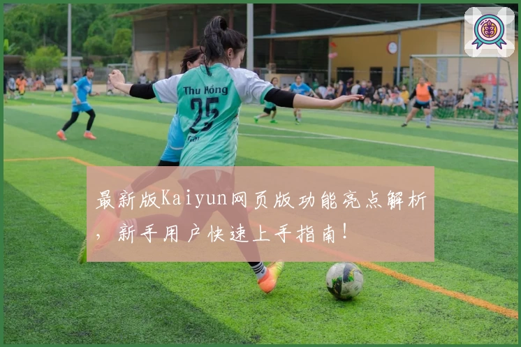 最新版Kaiyun网页版功能亮点解析，新手用户快速上手指南！