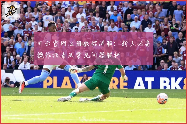 开云官网注册教程详解：新人必备操作指南及常见问题解析