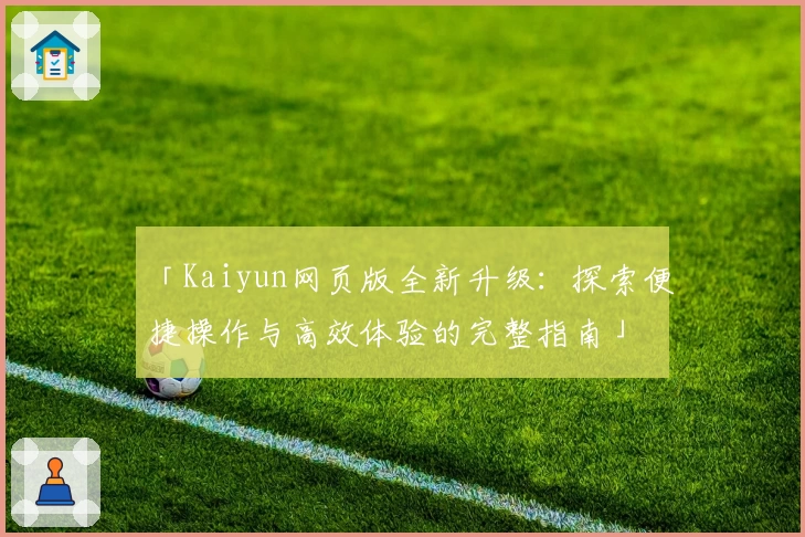 「Kaiyun网页版全新升级:探索便捷操作与高效体验的完整指南」