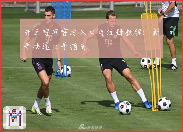开云官网官方入口与注册教程：新手快速上手指南