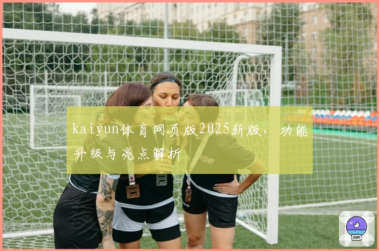 kaiyun体育网页版2025新版，功能升级与亮点解析