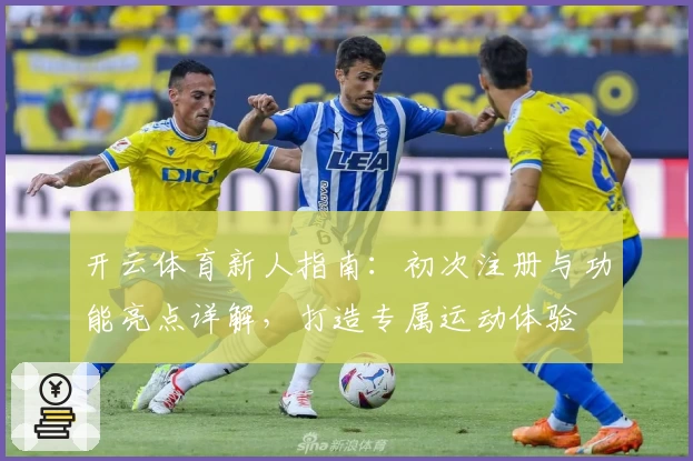 开云体育新人指南：初次注册与功能亮点详解，打造专属运动体验