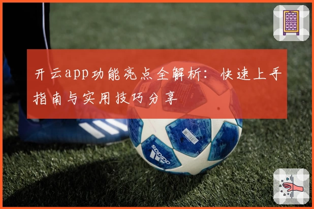 开云app功能亮点全解析：快速上手指南与实用技巧分享