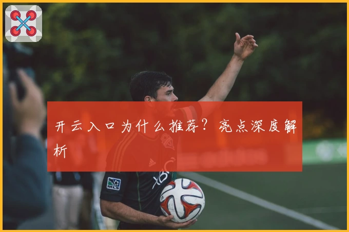 开云入口为什么推荐？亮点深度解析