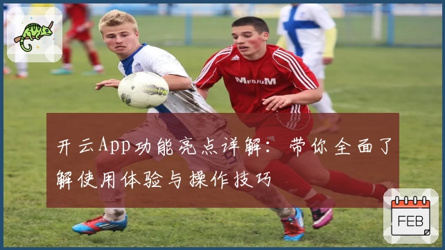 开云App功能亮点详解：带你全面了解使用体验与操作技巧