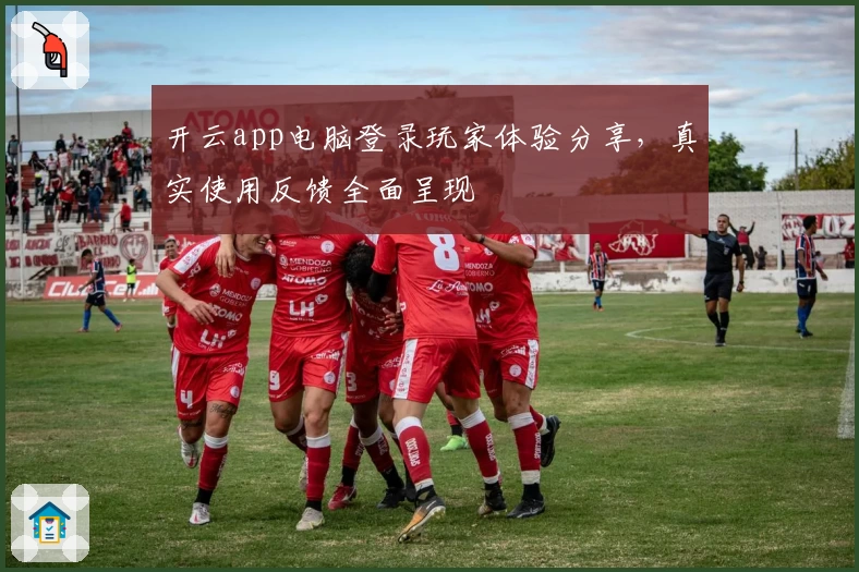 开云app电脑登录玩家体验分享，真实使用反馈全面呈现