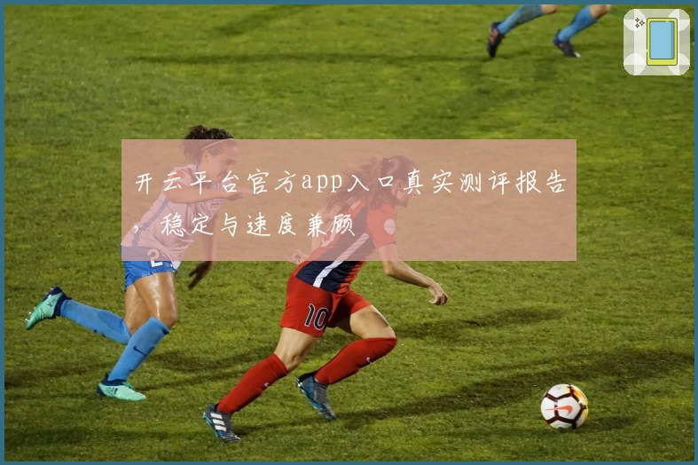 开云平台官方app入口真实测评报告，稳定与速度兼顾