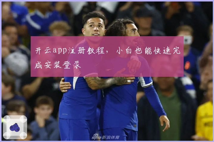 开云app注册教程，小白也能快速完成安装登录