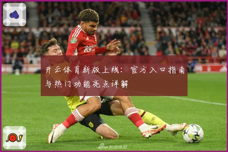 开云体育新版上线：官方入口指南与热门功能亮点详解