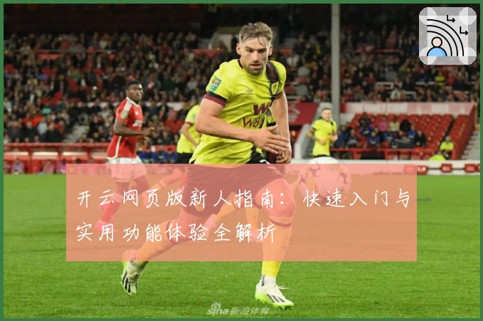 开云网页版新人指南：快速入门与实用功能体验全解析