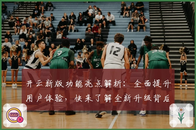 开云新版功能亮点解析：全面提升用户体验，快来了解全新升级背后的秘密