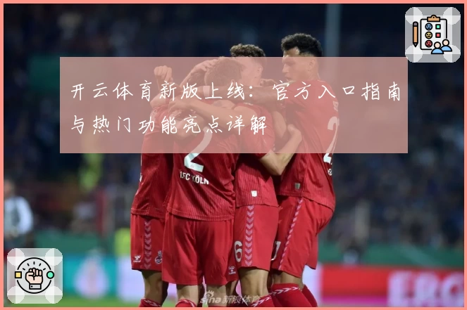 开云体育新版上线：官方入口指南与热门功能亮点详解