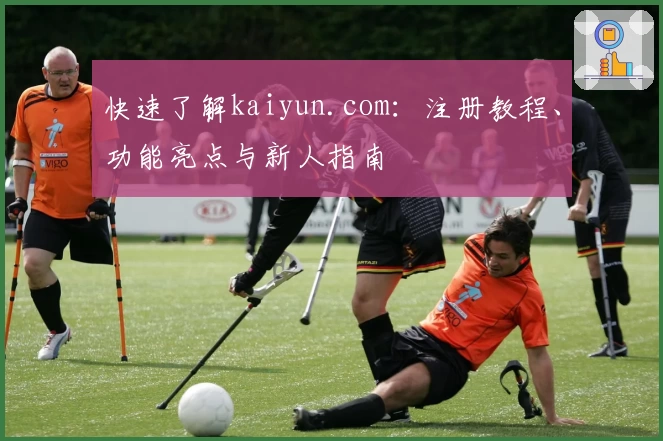 快速了解kaiyun.com：注册教程、功能亮点与新人指南