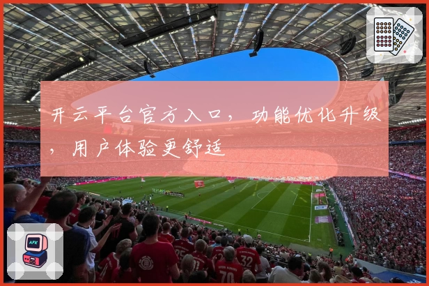 开云平台官方入口，功能优化升级，用户体验更舒适