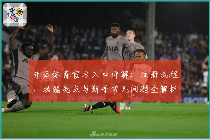 开云体育官方入口详解：注册流程、功能亮点与新手常见问题全解析