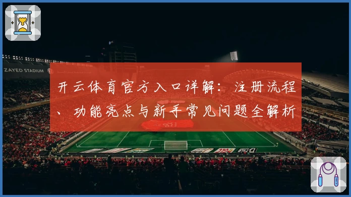 开云体育官方入口详解：注册流程、功能亮点与新手常见问题全解析
