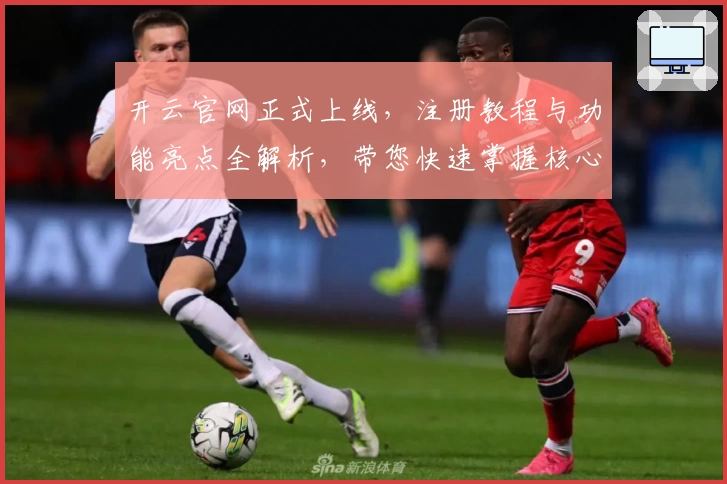 开云官网正式上线，注册教程与功能亮点全解析，带您快速掌握核心玩法