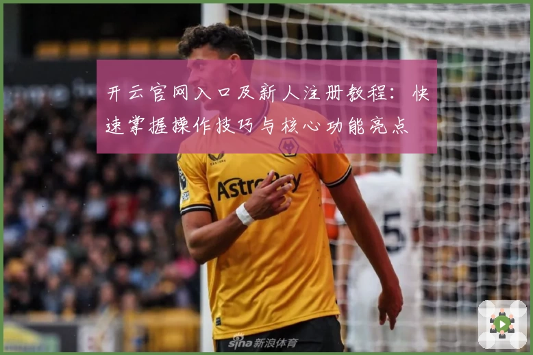开云官网入口及新人注册教程：快速掌握操作技巧与核心功能亮点