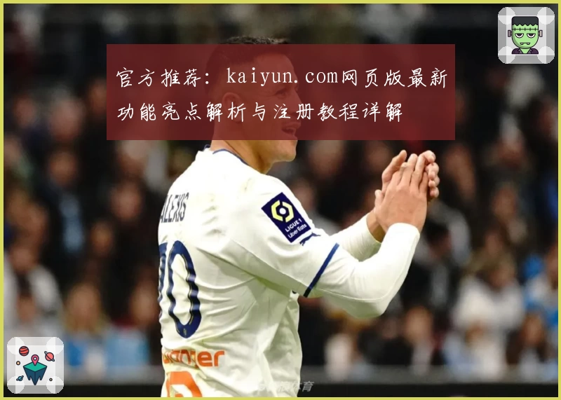 官方推荐：kaiyun.com网页版最新功能亮点解析与注册教程详解