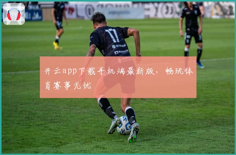 开云app下载手机端最新版，畅玩体育赛事无忧