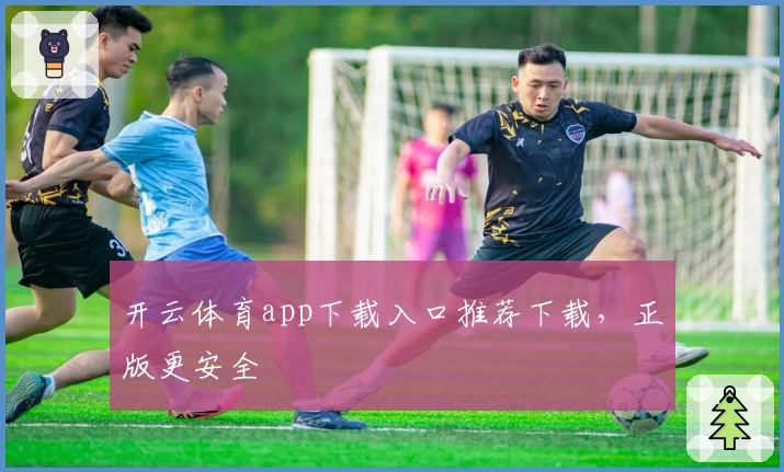 开云体育app下载入口推荐下载，正版更安全
