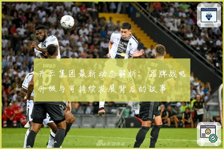 开云集团最新动态解析：品牌战略升级与可持续发展背后的故事