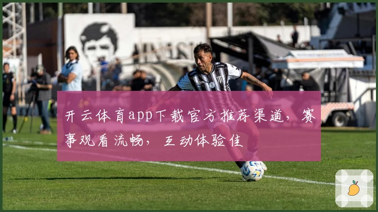 开云体育app下载官方推荐渠道，赛事观看流畅，互动体验佳