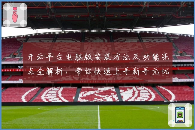 开云平台电脑版安装方法及功能亮点全解析，带你快速上手新手无忧