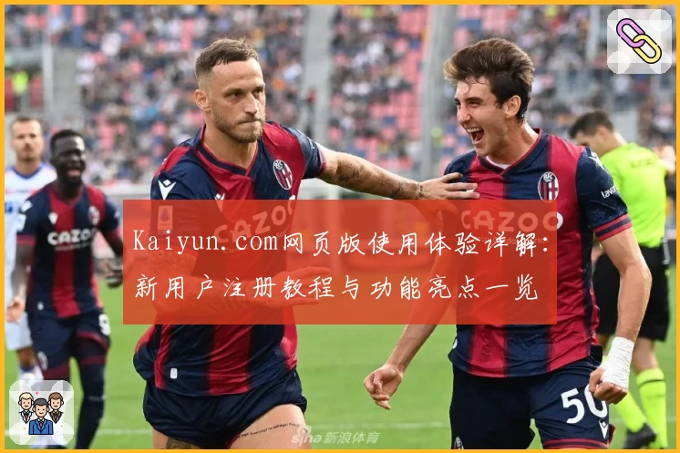 Kaiyun.com网页版使用体验详解：新用户注册教程与功能亮点一览