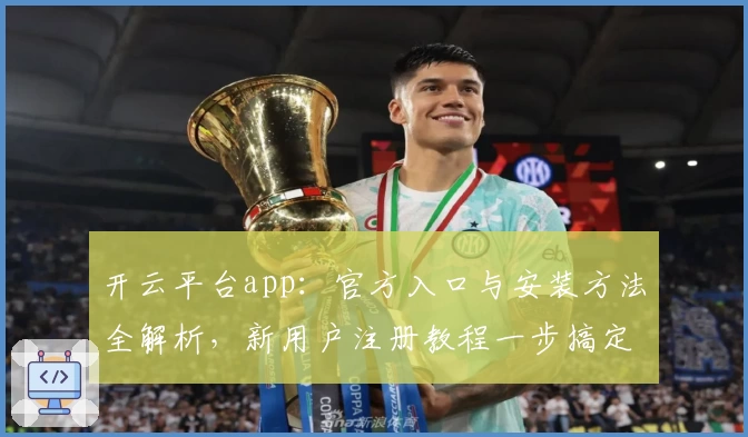 开云平台app:官方入口与安装方法全解析,新用户注册教程一步搞定
