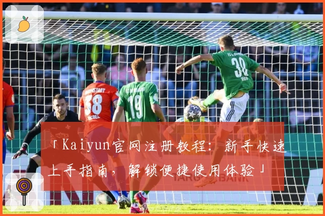 「Kaiyun官网注册教程：新手快速上手指南，解锁便捷使用体验」