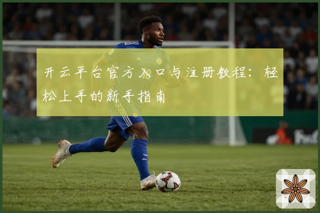 开云平台官方入口与注册教程：轻松上手的新手指南