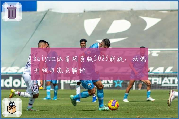 kaiyun体育网页版2025新版，功能升级与亮点解析