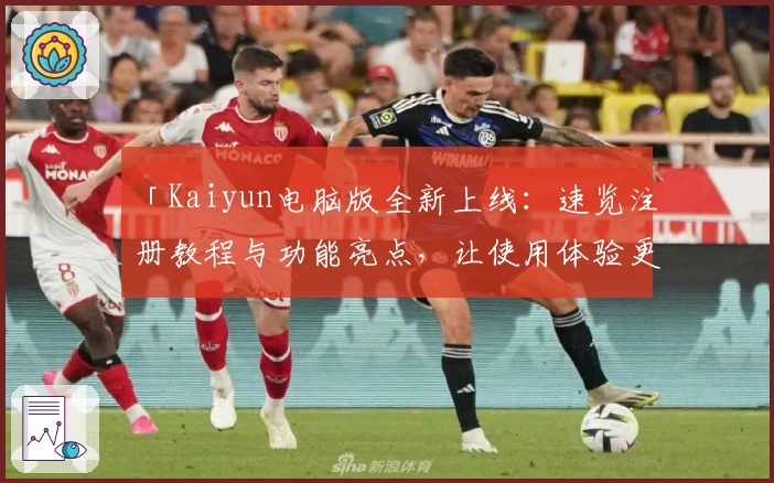 「Kaiyun电脑版全新上线：速览注册教程与功能亮点，让使用体验更上一层楼！」