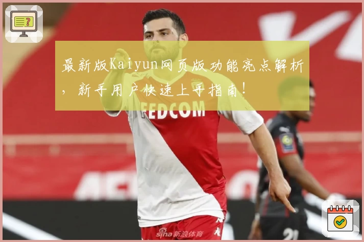 最新版Kaiyun网页版功能亮点解析，新手用户快速上手指南！