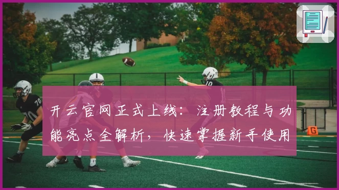 开云官网正式上线：注册教程与功能亮点全解析，快速掌握新手使用技巧
