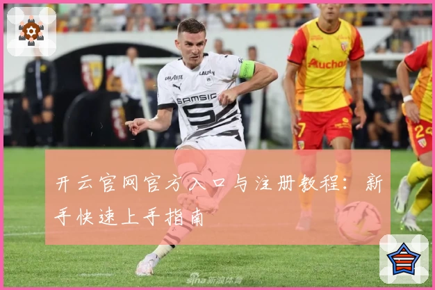 开云官网官方入口与注册教程：新手快速上手指南