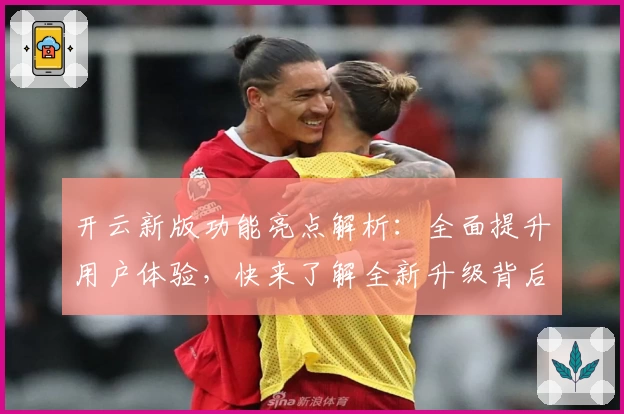 开云新版功能亮点解析：全面提升用户体验，快来了解全新升级背后的秘密