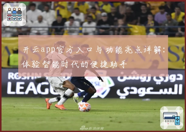 开云app官方入口与功能亮点详解：体验智能时代的便捷助手