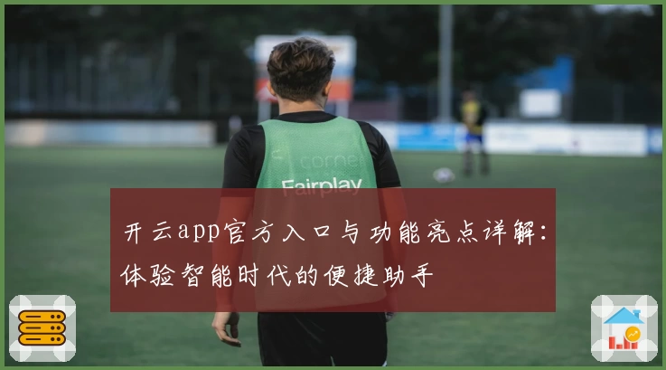 开云app官方入口与功能亮点详解:体验智能时代的便捷助手