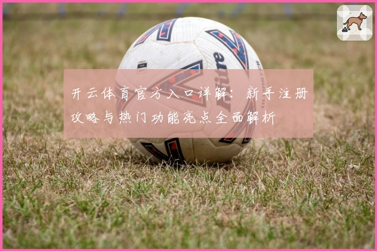 开云体育官方入口详解：新手注册攻略与热门功能亮点全面解析