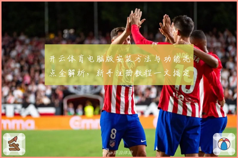 开云体育电脑版安装方法与功能亮点全解析，新手注册教程一文搞定