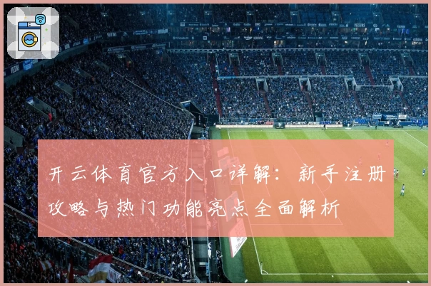 开云体育官方入口详解:新手注册攻略与热门功能亮点全面解析