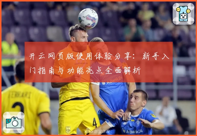 开云网页版使用体验分享：新手入门指南与功能亮点全面解析