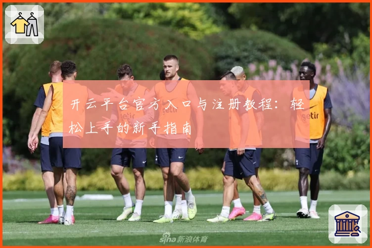 开云平台官方入口与注册教程：轻松上手的新手指南